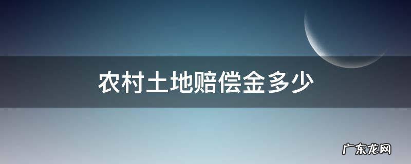 农村土地赔偿金多少 农村土地补偿金是多少