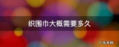 织围巾大概要多长时间 织围巾大概需要多久