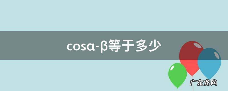 α-β等于多少 cos(α-β tan等于多少