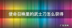 使命召唤里的武士刀怎么获得 使命召唤里面的武士刀怎么获得?