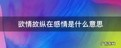 欲情故纵在感情是什么意思 欲情故纵在感情是什么意思青海湖什么时候可以玩