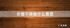 步履不停是什么意思 步履不停 脚步不止是什么意思