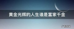 黄金光辉的人生谁是富家千金免费观看 黄金光辉的人生谁是富家千金