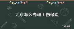 北京怎么办理工伤保险 北京工伤办理流程
