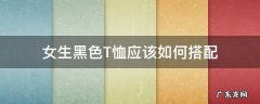 女生黑色T恤搭配 女生黑色T恤应该如何搭配
