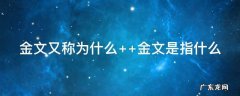 金文又称为什么 金文又称为什么主要在什么时期使用