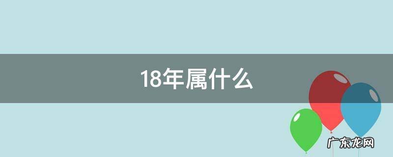 18年属什么 18年属什么命