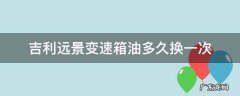 吉利远景变速箱油多久换一次 吉利远景变速箱油更换