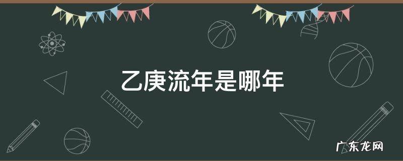 乙庚流年是什么意思 乙庚流年是哪年