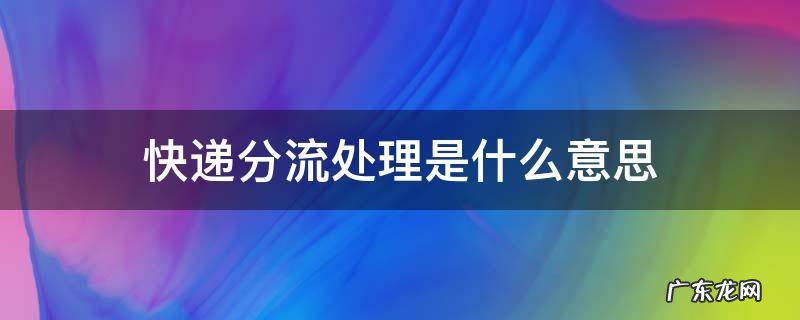 快递分流是干什么的 快递分流处理是什么意思