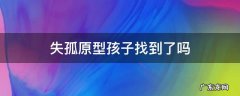 失孤原型找到了吗 失孤原型孩子找到了吗