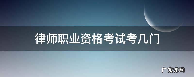 律师资格考试考哪几门 律师职业资格考试考几门