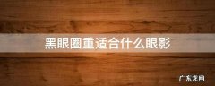 黑眼圈重适合什么眼影 黑眼圈重的人用什么颜色的眼影好看