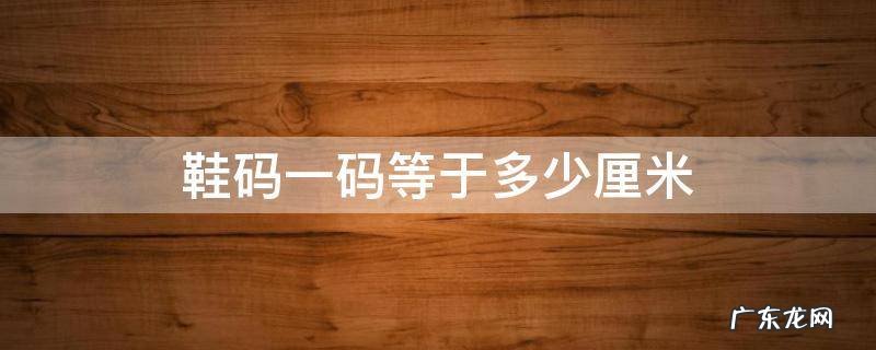 鞋码是多少厘米 鞋码一码等于多少厘米