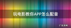玩电影教你APP怎么配音 给电影片段配音的app