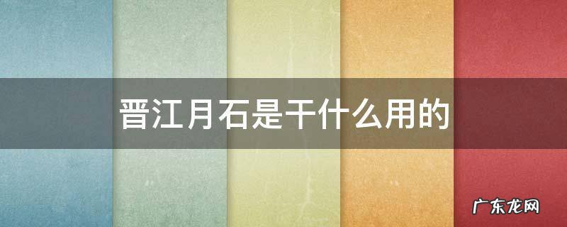 晋江月石有什么用 晋江月石是干什么用的