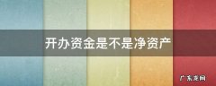 开办资金是不是净资产 净资产是不是注册资金