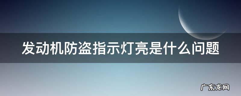 发动机防盗指示灯怎么解除 发动机防盗指示灯亮是什么问题