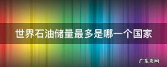 世界石油储量最多的是哪一个国家 新闻 世界石油储量最多是哪一个国家