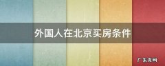 外国人在北京买房条件2019 外国人在北京买房条件