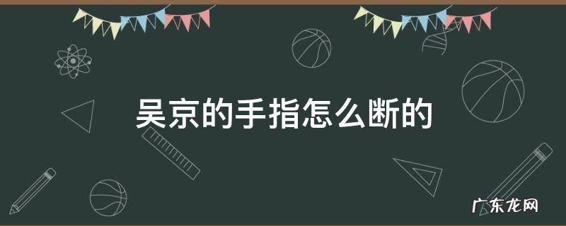 吴京手指断了吗 吴京的手指怎么断的