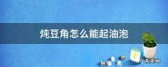 怎么炖豆角好吃起油泡 炖豆角怎么能起油泡