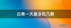 白果一天最多吃几颗 白果一天最多吃几颗不会中毒