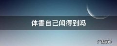 女生体香自己闻得到吗 体香自己闻得到吗