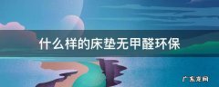 什么样的床垫无甲醛环保 什么材质的床垫好,无甲醛无毒?