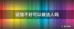 征信不好可以做法人吗 征信不好当法人