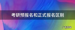 考研预报名和正式报名 考研预报名和正式报名区别