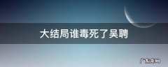 大结局谁毒死了吴聘 大结局谁毒死了吴聘是杜明礼的鹰吗