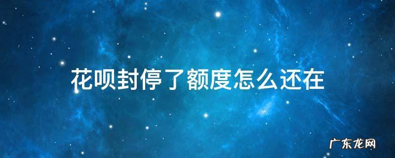花呗为什么封停 花呗封停了额度怎么还在