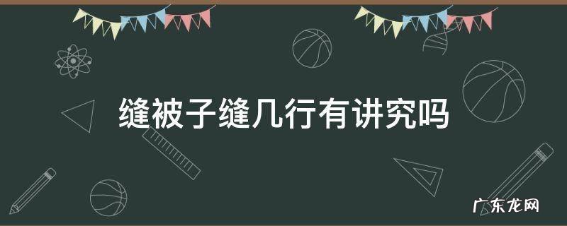 缝被子缝几行有讲究吗 手工套被子缝几行有讲究吗