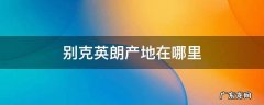 别克英朗生产厂在哪 别克英朗产地在哪里