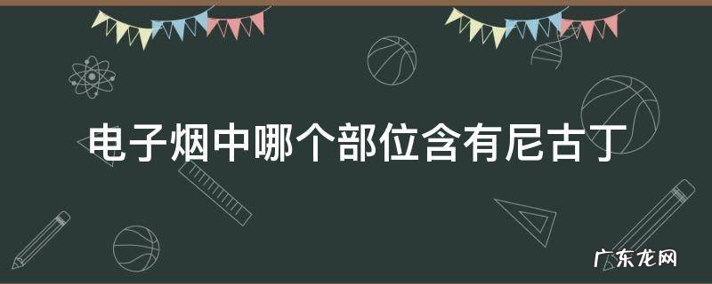 电子烟中哪个部位含有尼古丁,也是成瘾 电子烟中哪个部位含有尼古丁