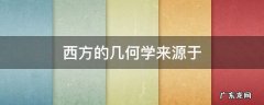 西方的几何学来源于 西方的几何学来源于什么