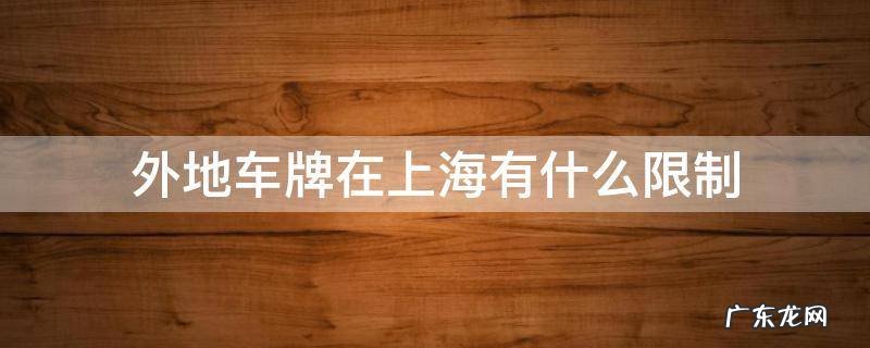 上海市的外地车牌是怎么限制的 外地车牌在上海有什么限制