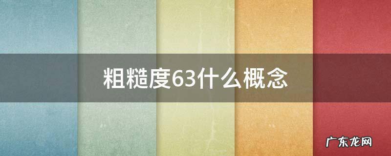 粗糙度6.3什么概念 粗糙度6.5