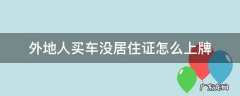 外地人买车没居住证怎么上牌 成都外地人买车没居住证怎么上牌