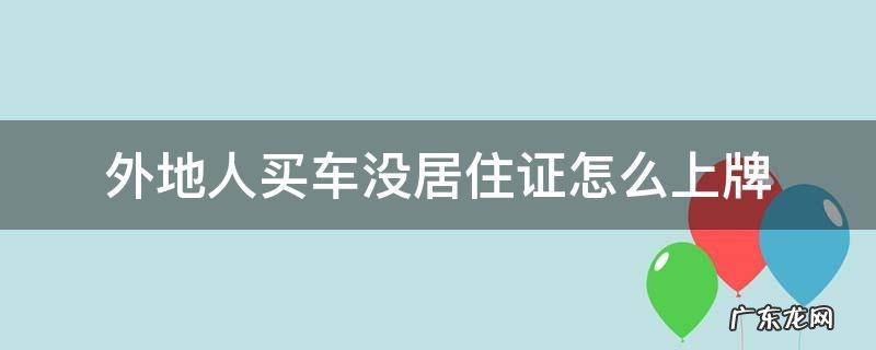 外地人买车没居住证怎么上牌 成都外地人买车没居住证怎么上牌