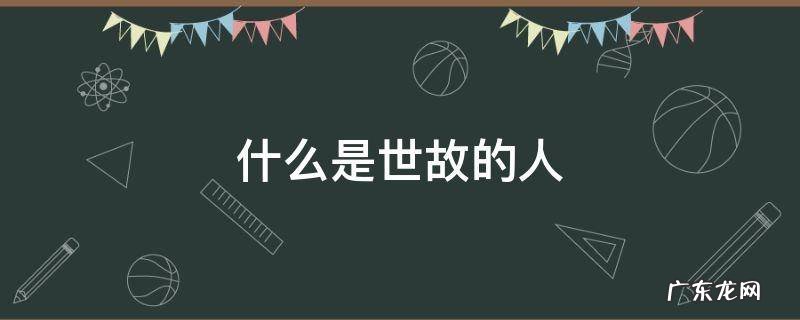 什么是世故的人 世故的人什么意思