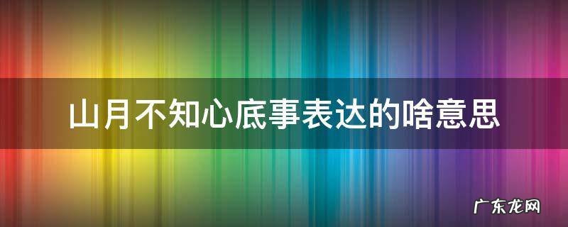 山月不知心底事表达的啥意思怎么回复 山月不知心底事表达的啥意思
