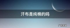 纯棉汗布与纯棉区别 汗布是纯棉的吗