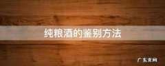 纯粮酒的鉴别方法 纯粮酒的鉴别方法,最便宜的纯粮酒