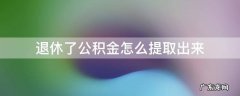 退休了公积金怎么提取出来海珠区公积金管理中心 退休了公积金怎么提取出来