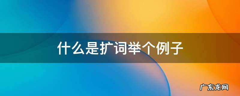 什么是扩词举个例子一年级 什么是扩词举个例子