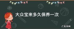 大众宝来多久保养一次 大众宝来多久保养一次合适?