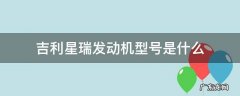 吉利星瑞发动机型号是什么 吉利星瑞发动机参数