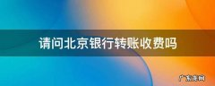请问北京银行转账收费吗 北京银行向其他银行转账手续费